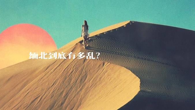 缅北到底有多乱？