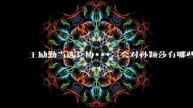 王励勤当选乒协***，会对孙颖莎有哪些影响？