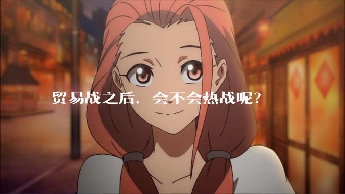 贸易战之后，会不会热战呢？