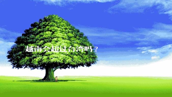 越南会超过台湾吗?