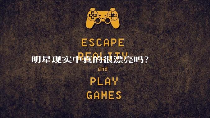 明星现实中真的很漂亮吗？