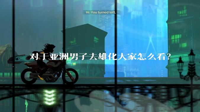 对于亚洲男子去雄化大家怎么看？