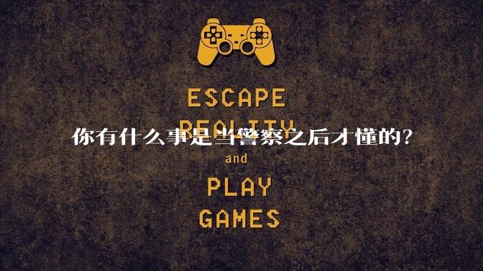 你有什么事是当警察之后才懂的？