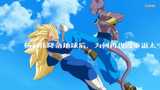 杨利伟降落地球后，为何再也没重返太空？