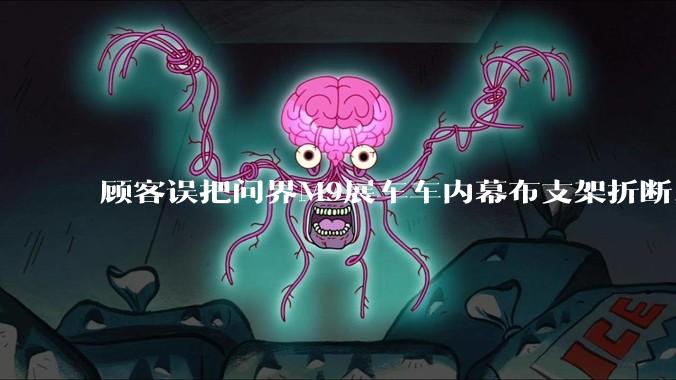 顾客误把问界M9展车车内幕布支架折断，被要求赔偿7000-10000元，你怎么看？