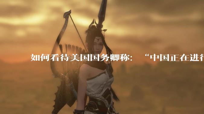 如何看待美国国务卿称：“中国正在进行史上最大规模的***事力量扩张”?