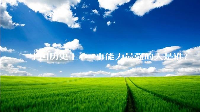 中国历史上***事能力最强的人是谁？