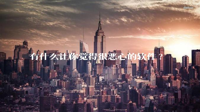 有什么让你觉得很恶心的软件?