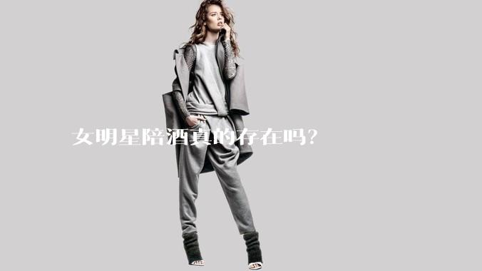 女明星陪酒真的存在吗？
