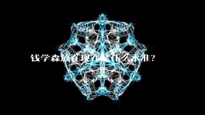 钱学森放在现在是什么水准？