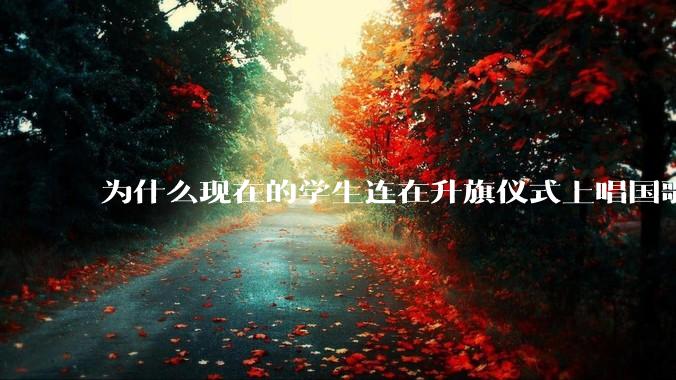 为什么现在的学生连在升旗仪式上唱国歌都不愿开口？