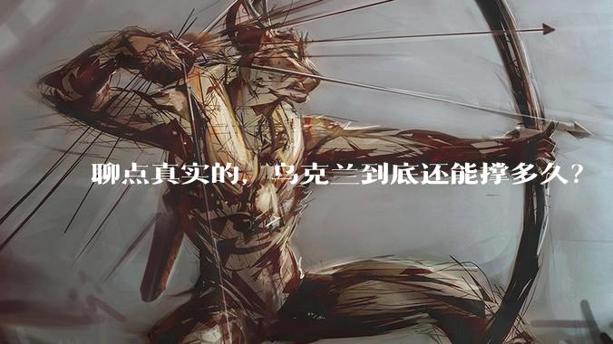 聊点真实的，乌克兰到底还能撑多久？