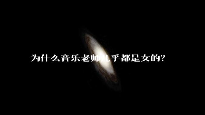 为什么音乐老师几乎都是女的？
