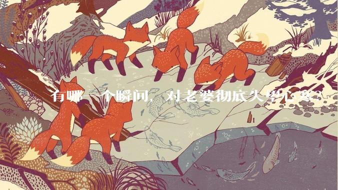 有哪一个瞬间，对老婆彻底失望心寒？