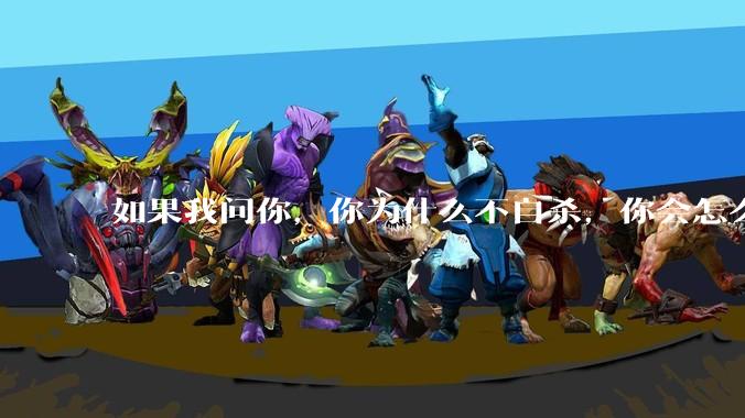 如果我问你，你为什么不自杀，你会怎么回答？