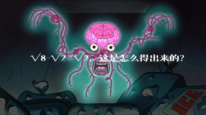 √8-√2=√2，这是怎么得出来的？