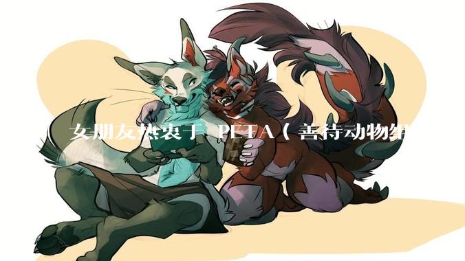 女朋友热衷于 PETA（善待动物组织）怎么办？